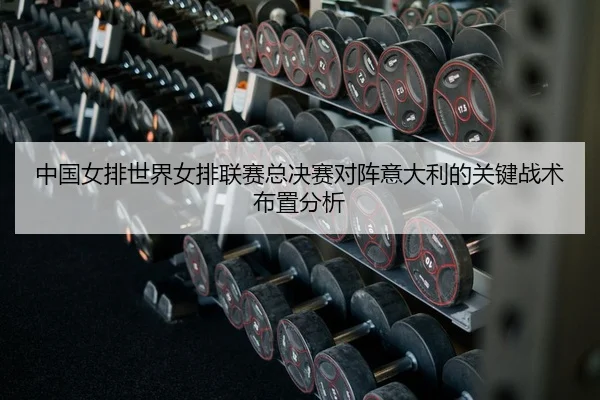 zhong-guo-nv-pai-shi-jie-nv-pai-lian-sai-zong-jue-sai-dui-zhen-yi-da-li-de-guan-jian-zhan-shu-bu-zhi-fen-xi-2-395.jpg